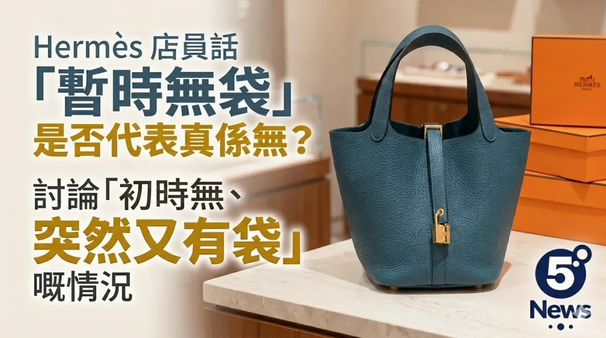 Hermès| 店員話「暫時無袋」是否代表真係無？討論「初時無、突然又有袋」嘅情況