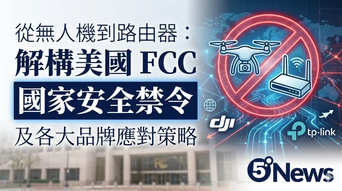 從無人機到路由器：解構美國 FCC 國家安全禁令及各大品牌應對策略