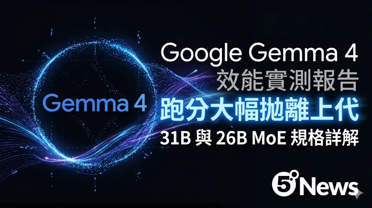 Google Gemma 4 效能實測報告：跑分大幅拋離上代，31B 與 26B MoE 規格詳解