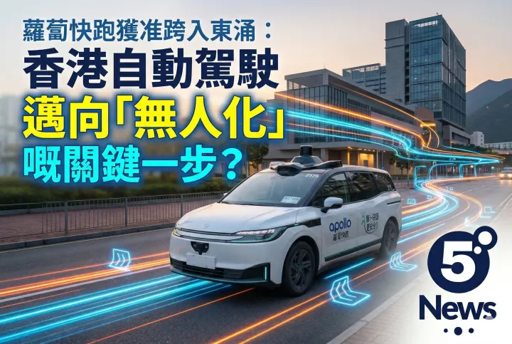 蘿蔔快跑獲准跨入東涌：香港自動駕駛邁向「無人化」嘅關鍵一步？