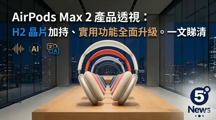 AirPods Max 2 產品透視：H2 晶片加持、實用功能全面升級。一文睇清。
