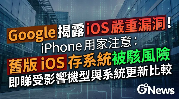 Google 揭露 iOS 嚴重漏洞！iPhone 用家注意：舊版 iOS 存系統被駭風險，即睇受影響機型與系統更新比較